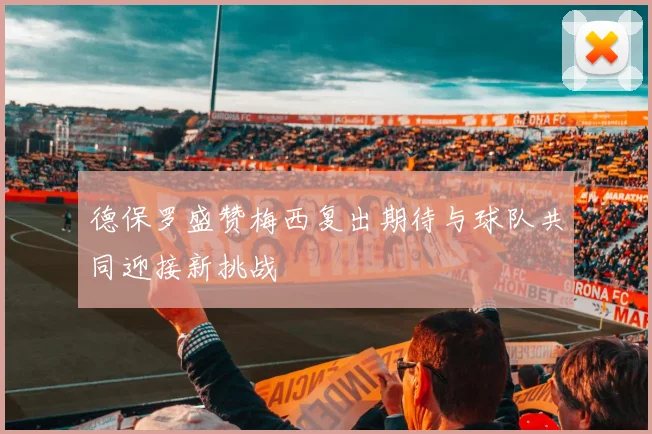 德保罗盛赞梅西复出期待与球队共同迎接新挑战