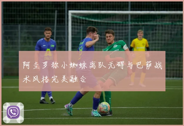 阿圭罗称小蜘蛛离队无碍与巴萨战术风格完美融合