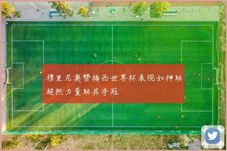 穆里尼奥赞梅西世界杯表现如神助超然力量助其夺冠