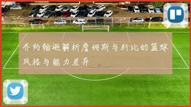 乔约翰逊解析詹姆斯与科比的篮球风格与能力差异