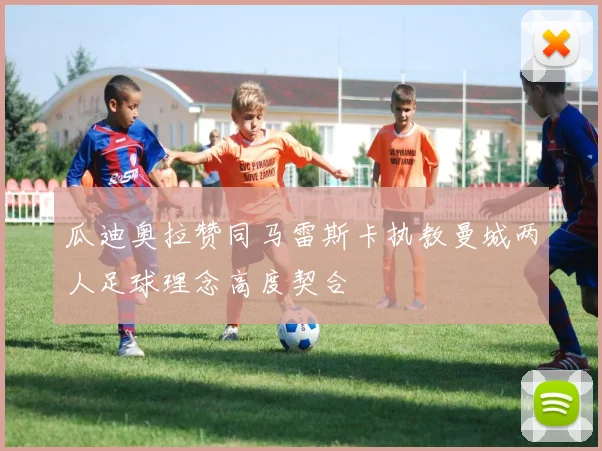 瓜迪奥拉赞同马雷斯卡执教曼城两人足球理念高度契合