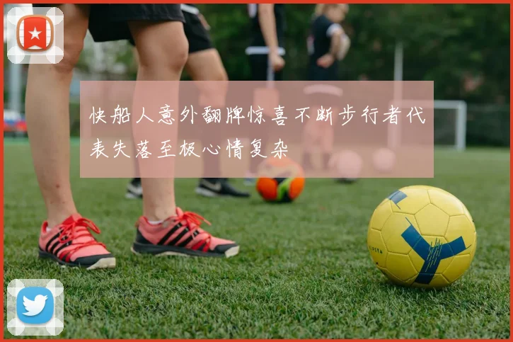 快船人意外翻牌惊喜不断步行者代表失落至极心情复杂
