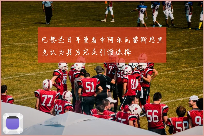 巴黎圣日耳曼看中阿尔瓦雷斯恩里克认为其为完美引援选择