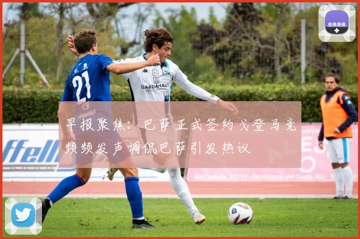 早报聚焦：巴萨正式签约戈登马竞频频发声调侃巴萨引发热议